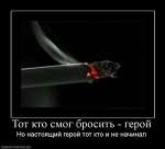 Тот кто смог бросить - герой. Но настоящий герой тот, кто и не начинал